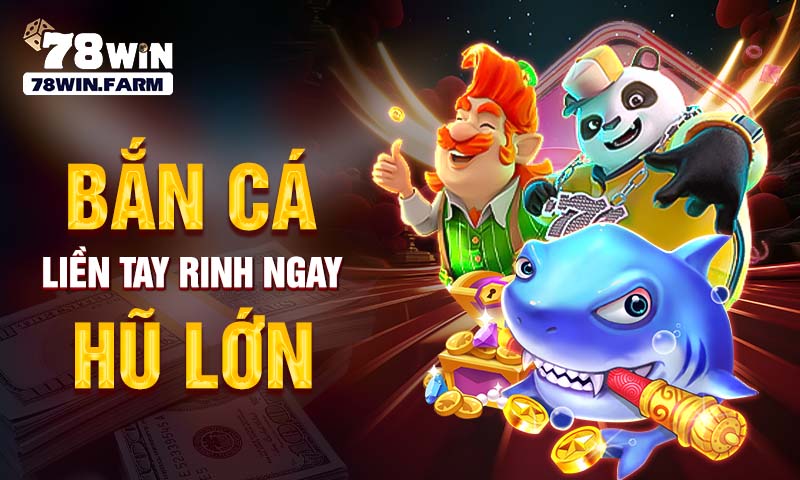 Bắn cá liền tay rinh ngay hũ lớn