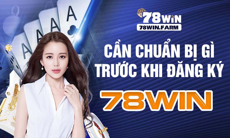 Cần chuẩn bị gì trước khi đăng ký 78win