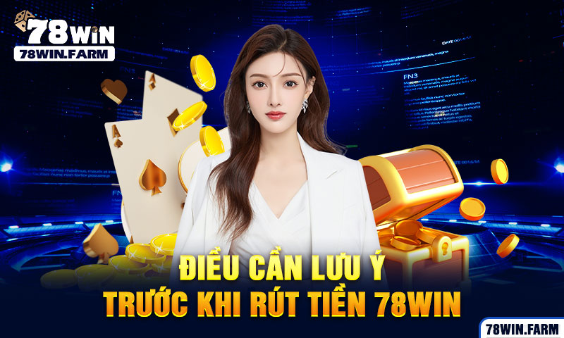 Điều cần lưu ý trước khi rút tiền 78win