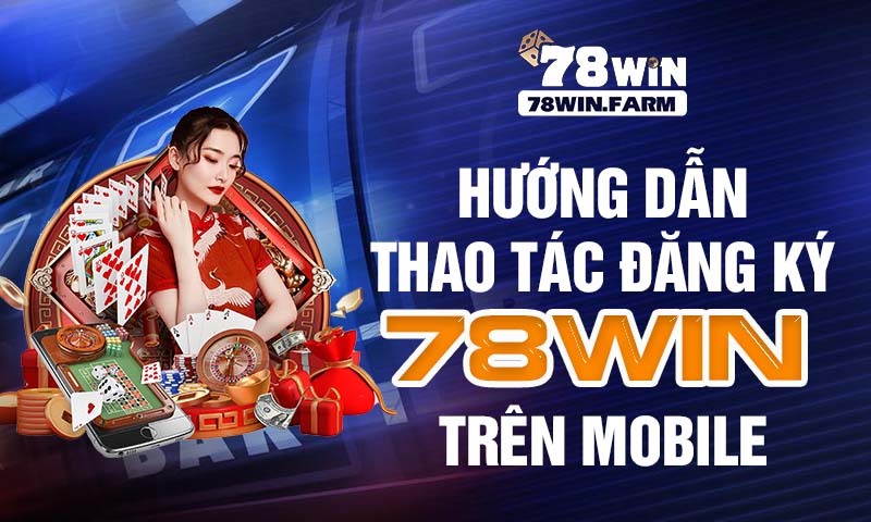 Hướng dẫn thao tác đăng ký 78win trên mobile