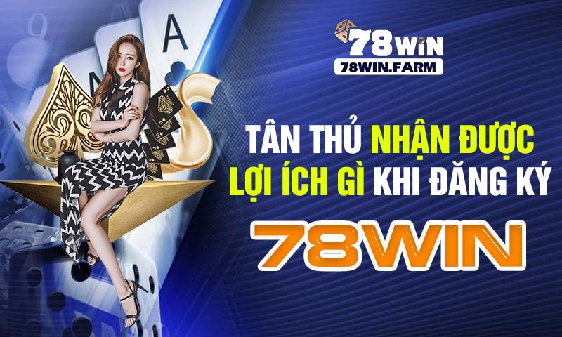 tân thủ nhận được lợi ích gì khi đăng ký 78win