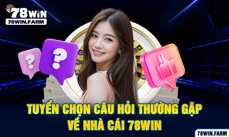 Tuyển chọn câu hỏi thường gặp về nhà cái 78WIN