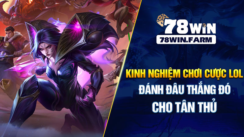 kinh nghiệm chơi cược lol đánh đâu thắng đó cho tân thủ