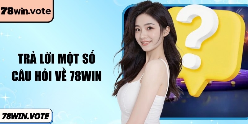Trả lời một số câu hỏi về 78Win