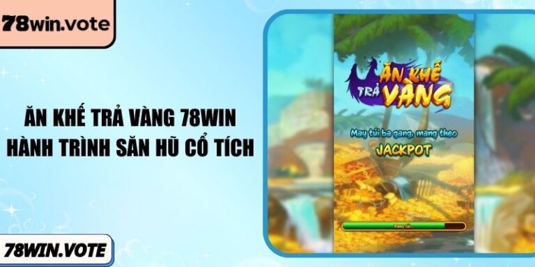 Ăn Khế Trả Vàng 78win: Hành Trình Săn Hũ Cổ Tích