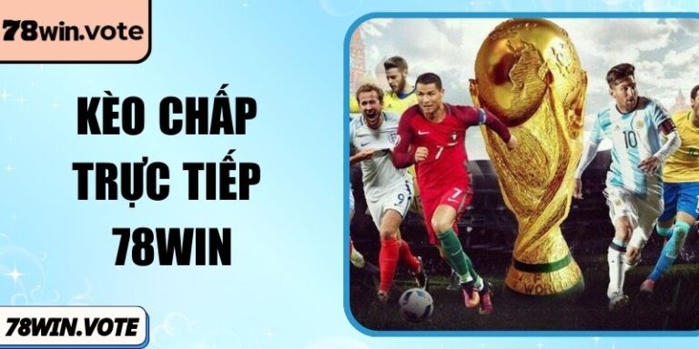 Kèo Chấp Trực Tiếp 78Win – Cách Bắt Nhịp Trận Đấu Nhanh