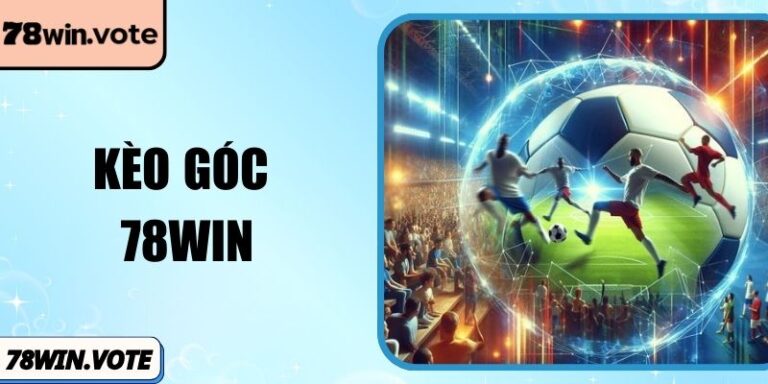 Kèo Góc 78Win – Lựa Chọn Phụ Nhưng Cơ Hội Thắng Hấp Dẫn