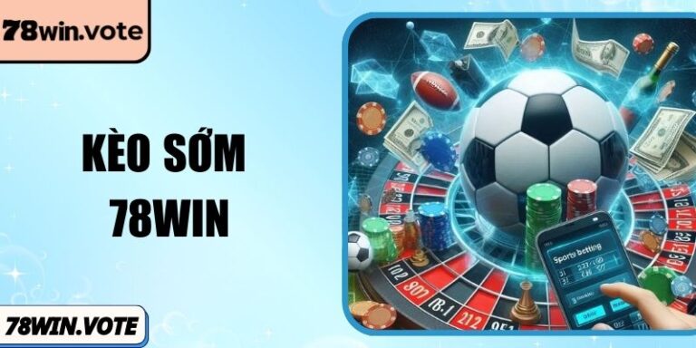 Kèo Sớm 78Win – Xu Hướng Chơi Chủ Động Trước Trận Đấu