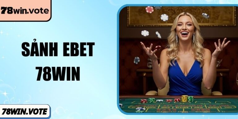 Sảnh EBET 78Win Môi Trường Giải Trí Linh Hoạt, Ấn Tượng
