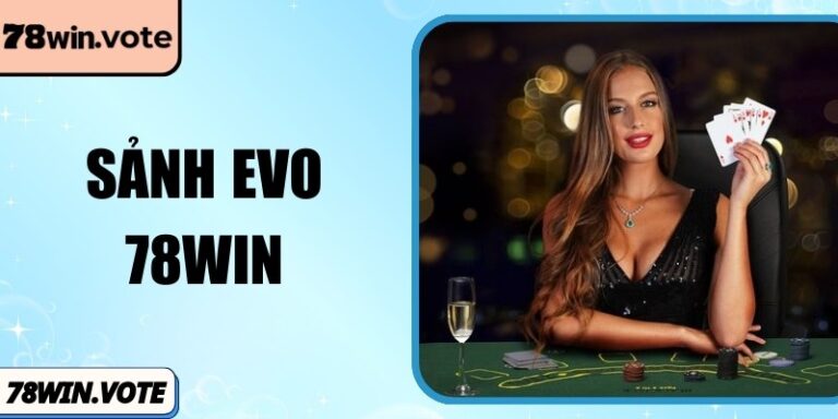Sảnh EVO 78Win Mang Đến Trải Nghiệm Trực Tuyến Đỉnh Cao
